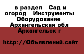  в раздел : Сад и огород » Инструменты. Оборудование . Архангельская обл.,Архангельск г.